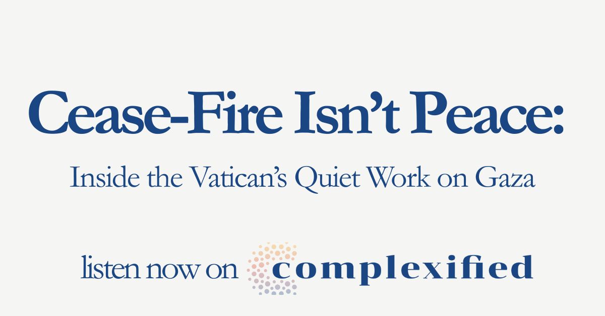 206.Cplx 1200x628 1 Ceasefire Isn’t Peace: Inside the Vatican’s Quiet Work on Gaza + Claire Giangravè